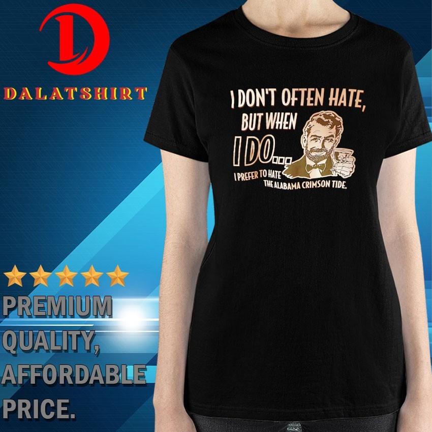 I don't often hate but when I do I prefer to hate the Alabama Crimson Tide T-shirts Ladies-Shirt