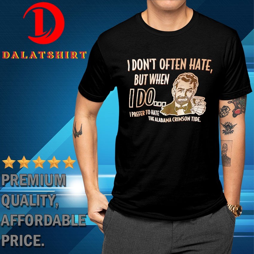 I don't often hate but when I do I prefer to hate the Alabama Crimson Tide T-shirts