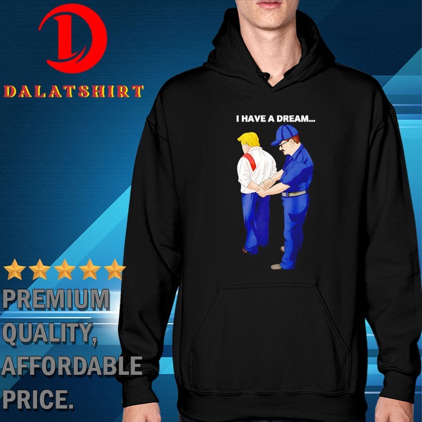 I have a dream Trump is arrested T-shirts Hoodie