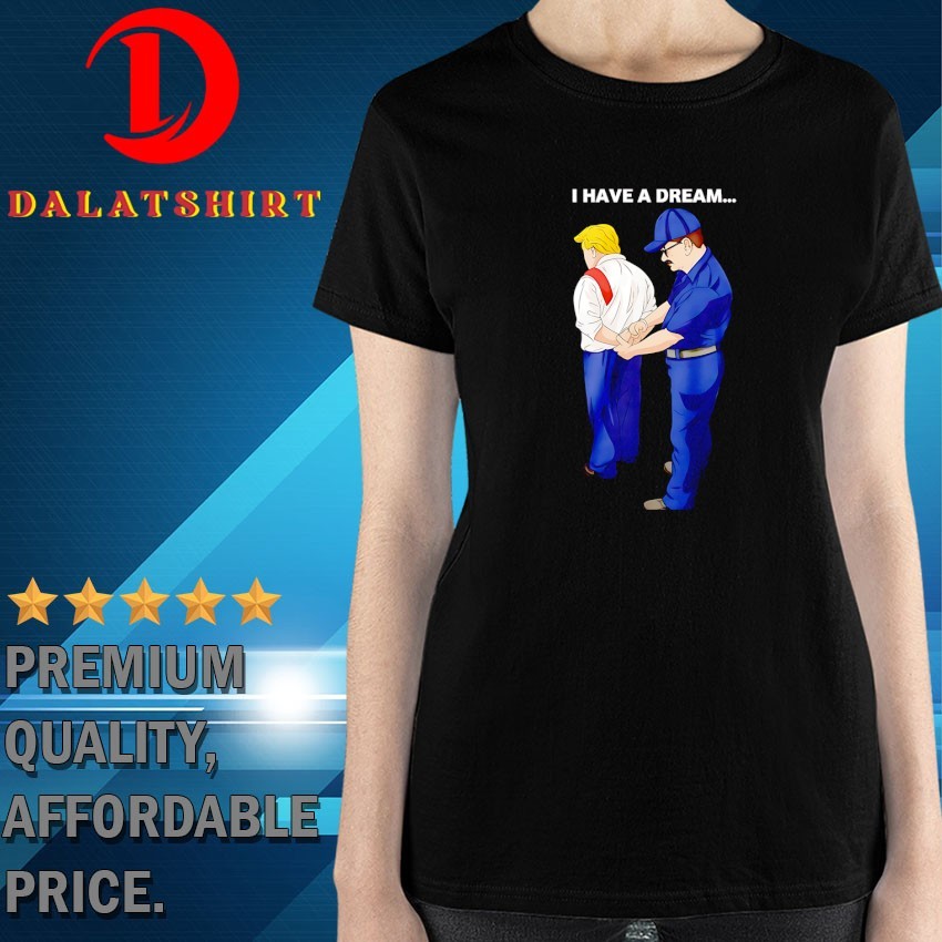 I have a dream Trump is arrested T-shirts Ladies-Shirt