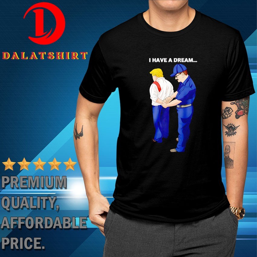 I have a dream Trump is arrested T-shirts
