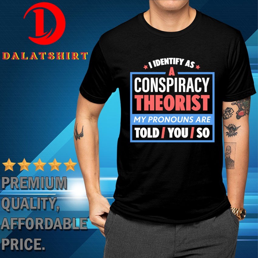 I identify as a conspiracy theorist T-shirts