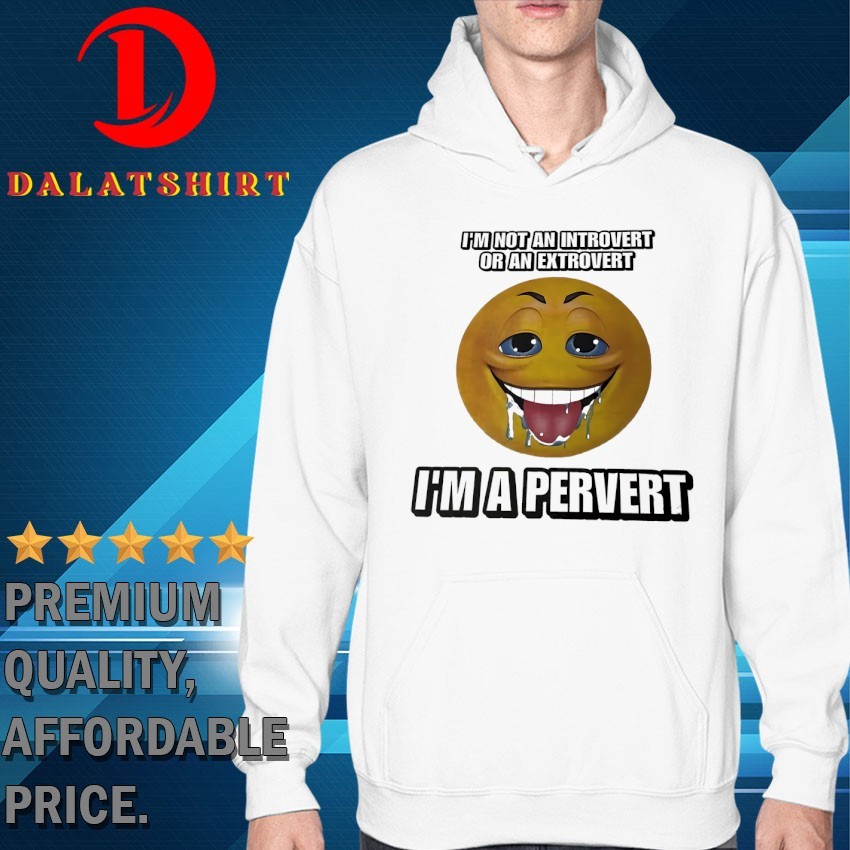 I'm not an introvert or an extrovert I'm a pervert T-shirts Hoodie