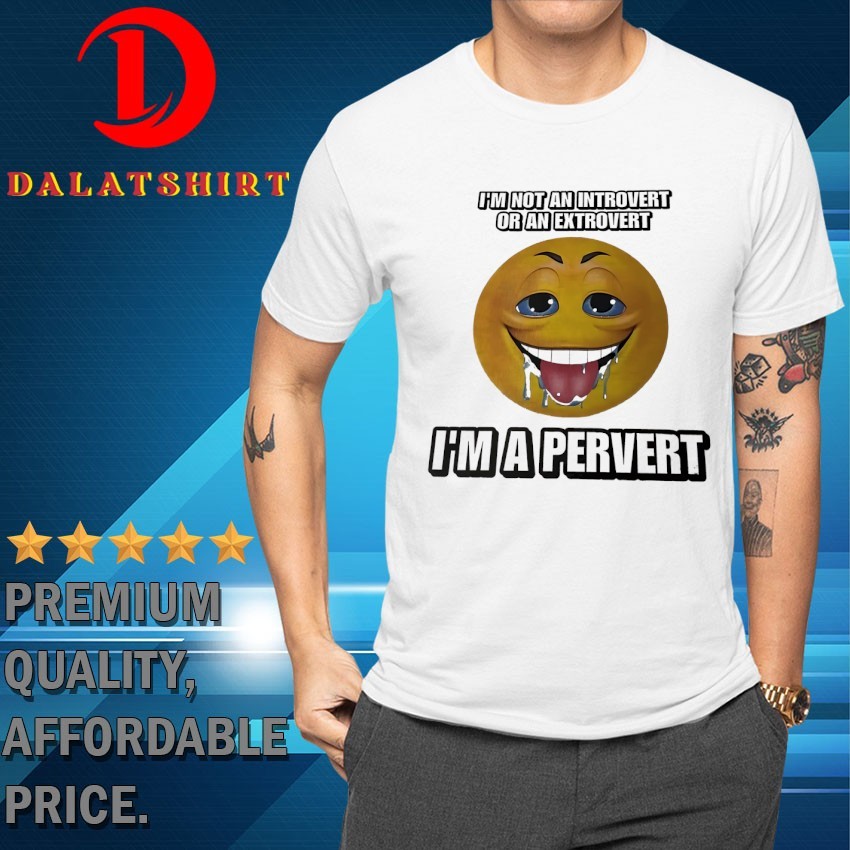 I'm not an introvert or an extrovert I'm a pervert T-shirts