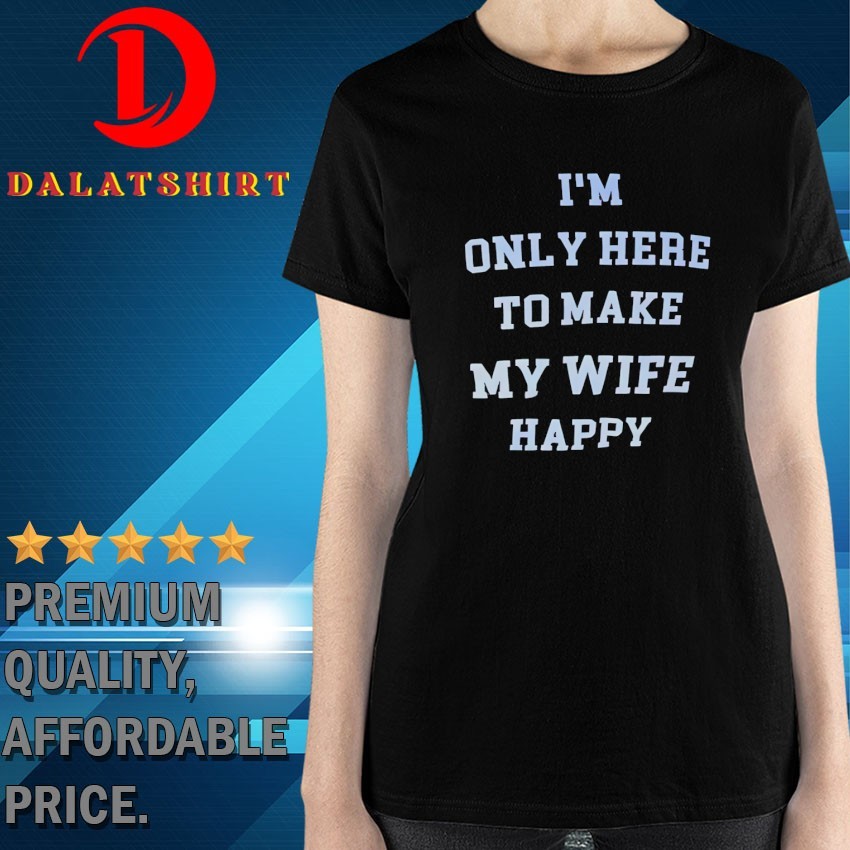 I'm only here to make my wife happy T-shirts Ladies-Shirt