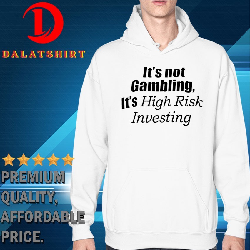 It's not gambling it's high risk investing T-shirts Hoodie