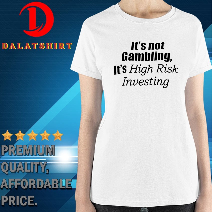 It's not gambling it's high risk investing T-shirts Ladies-Shirt