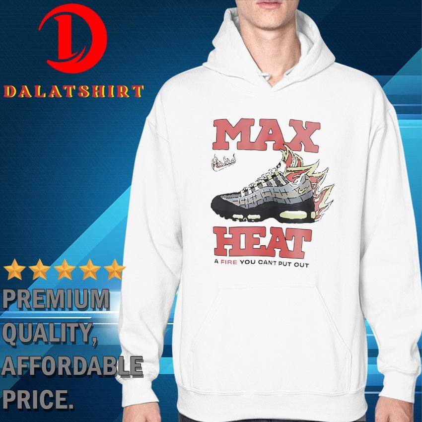 Max heat a fire you can't put out T-shirts Hoodie
