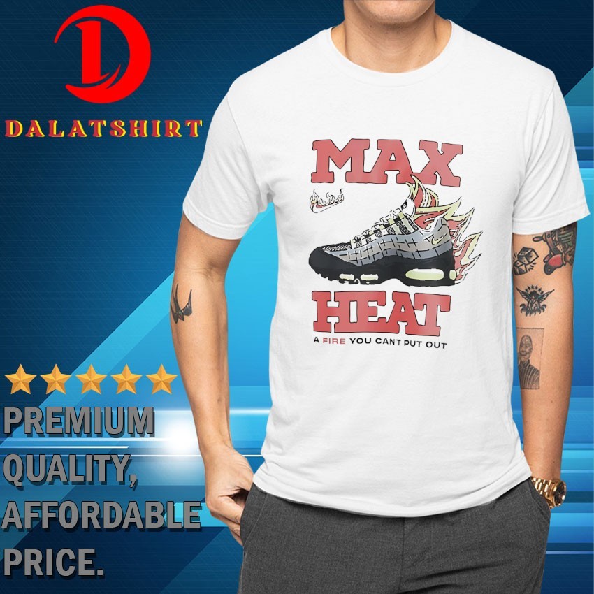 Max heat a fire you can't put out T-shirts