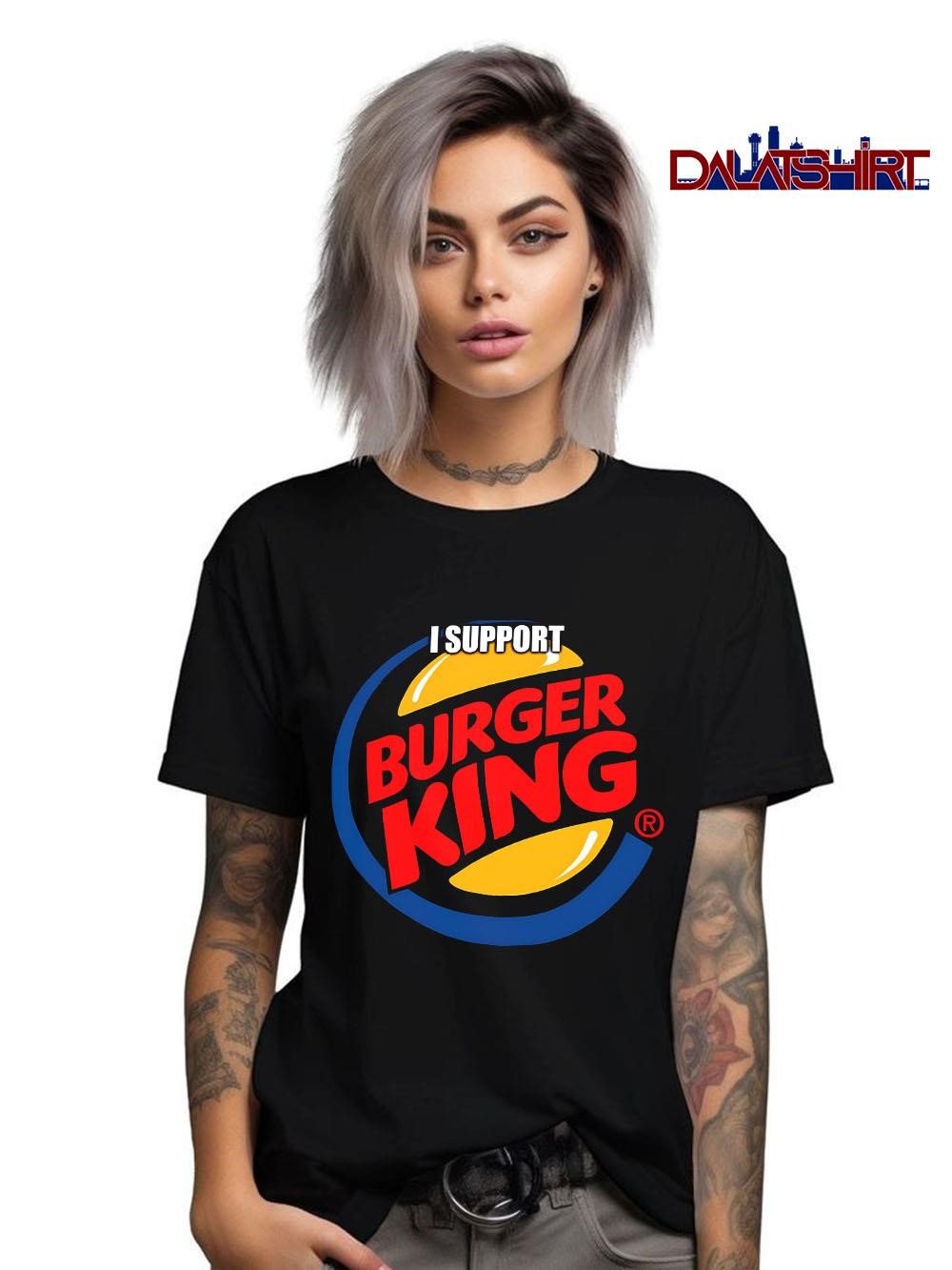 Nice I support Burger King shirt