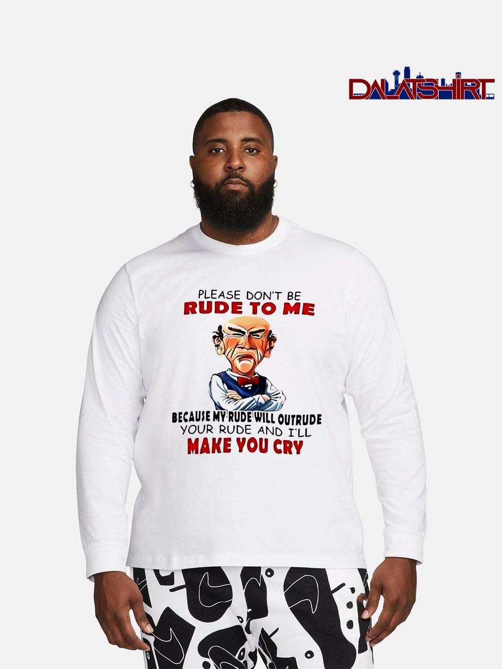 Please don't be rude to me because my rude will outrude your rude and i'll make you cry long-sleeve