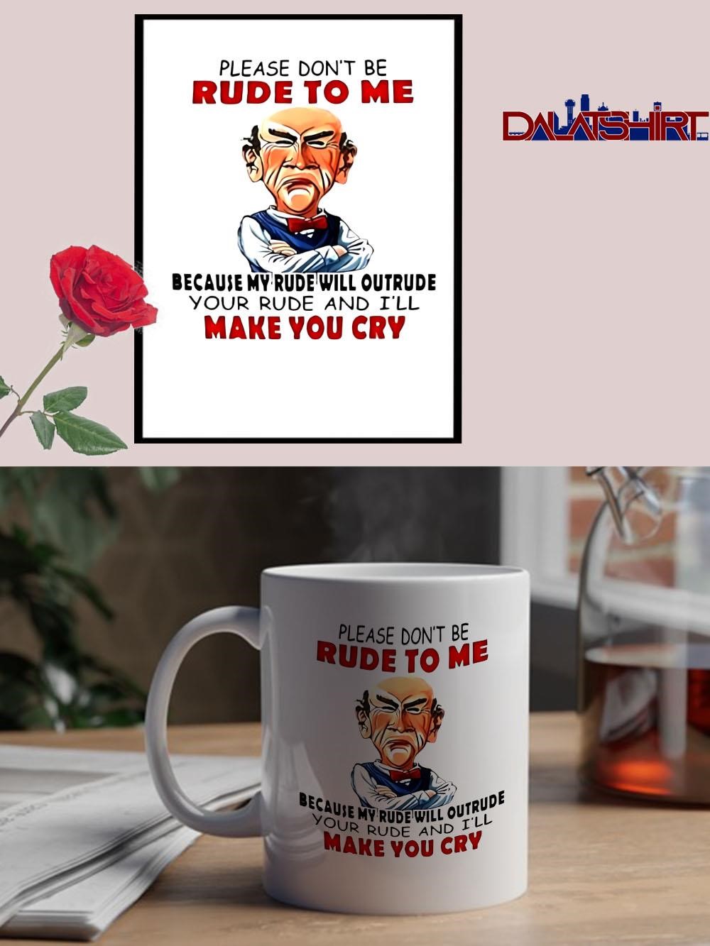 Please don't be rude to me because my rude will outrude your rude and i'll make you cry mug