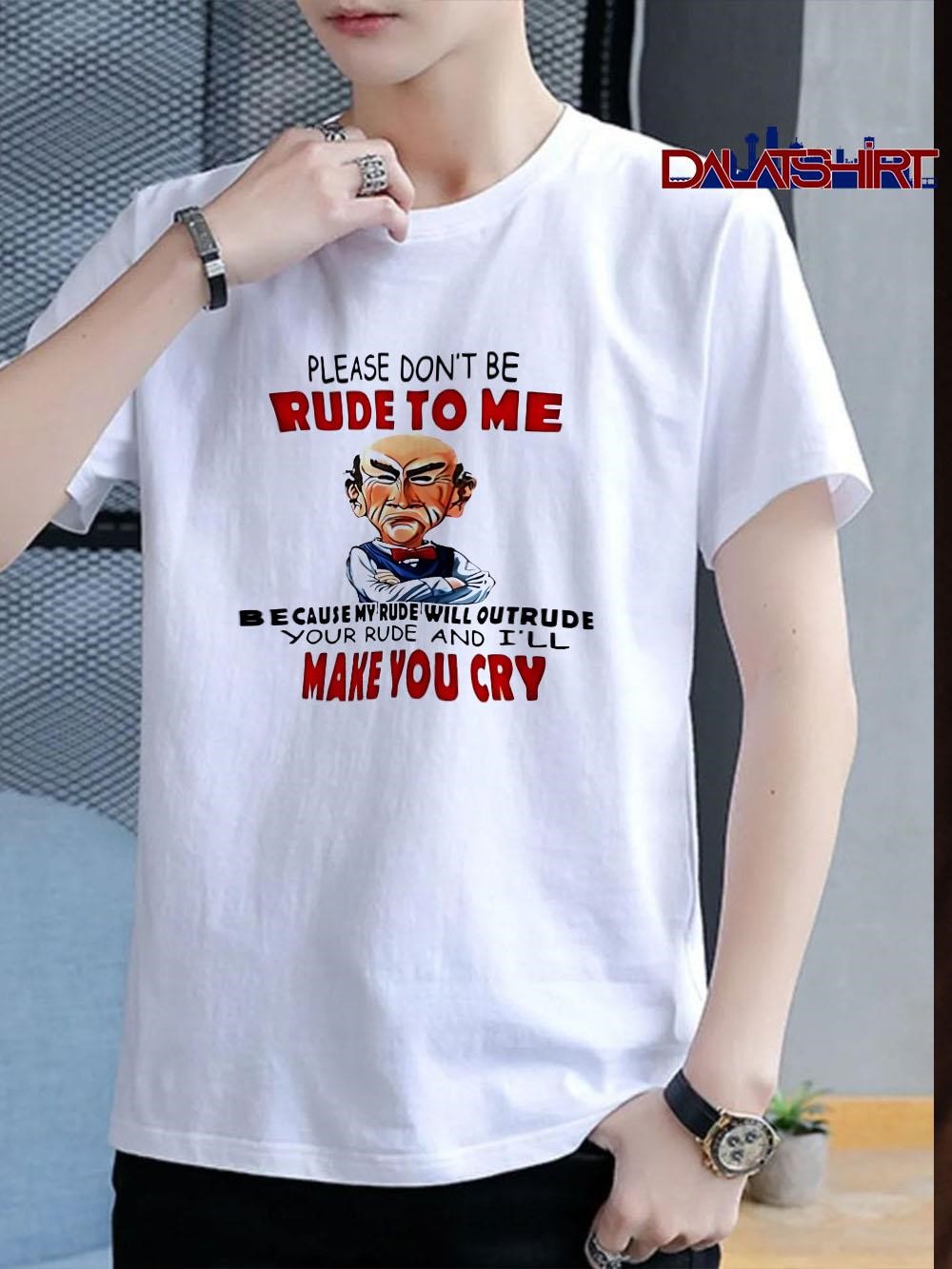 Please don't be rude to me because my rude will outrude your rude and i'll make you cry shirt