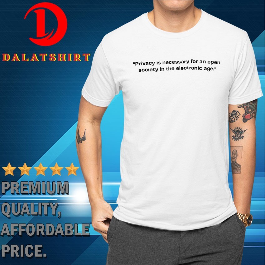 Privacy is necessary for an open society on the electronic age T-shirts