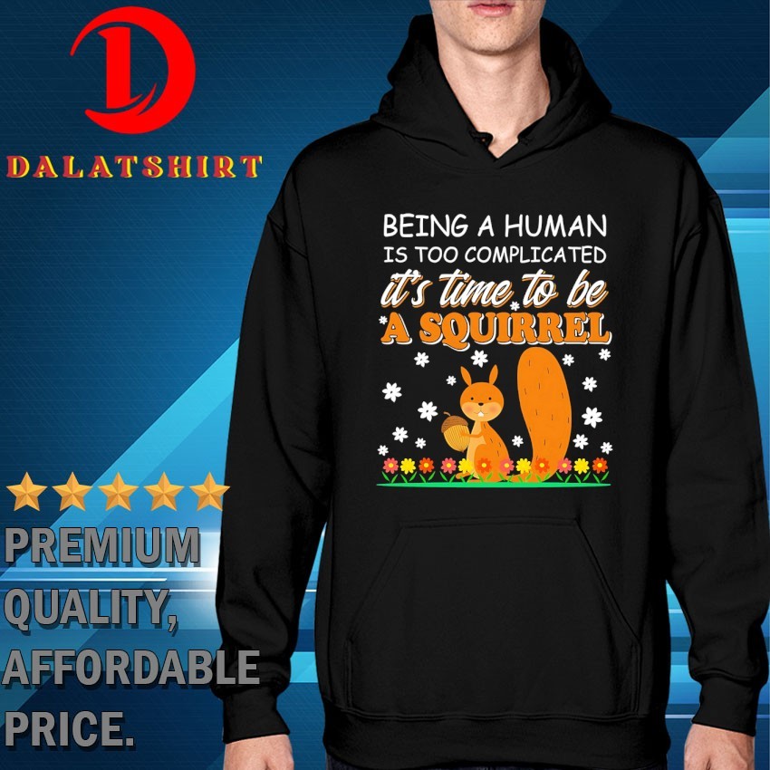 Squirrel being a human is too complicated it's time to be a squirrel T-shirts Hoodie