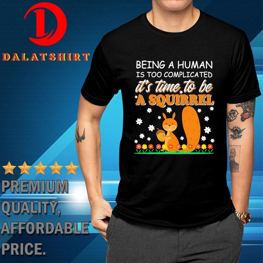 Squirrel being a human is too complicated it's time to be a squirrel T-shirts