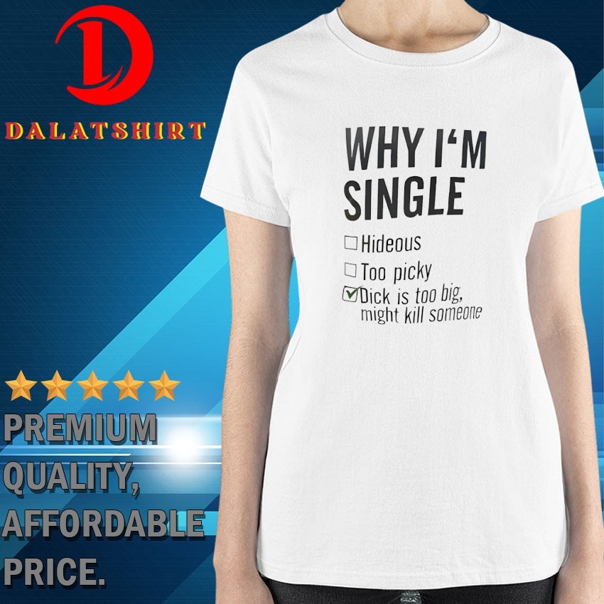 Why I'm single hideous too picky dick is too big might kill someone T-shirts Ladies-Shirt