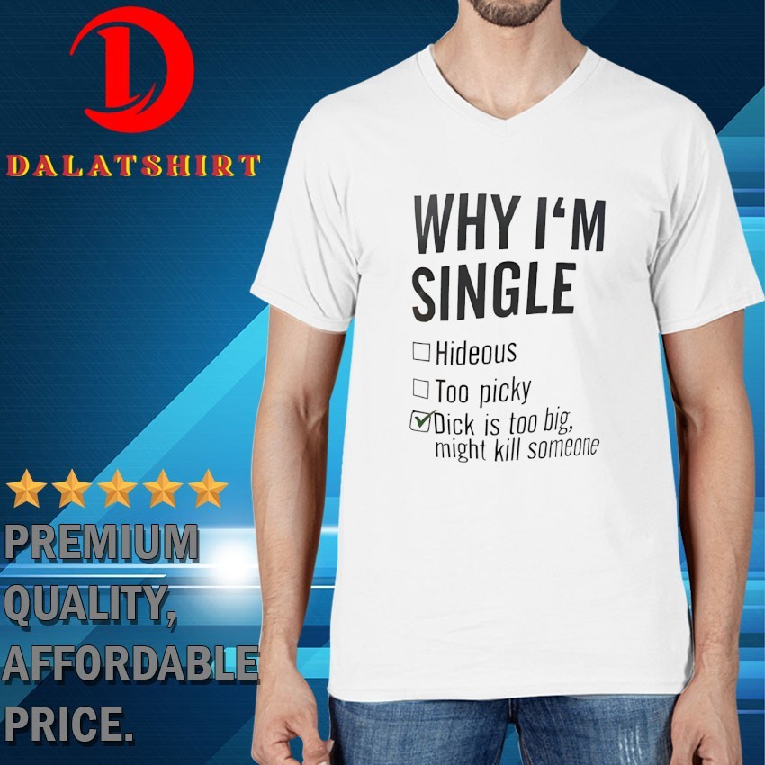 Why I'm single hideous too picky dick is too big might kill someone T-shirts V-Neck-T-Shirt
