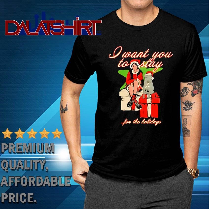 I Want You To Stay For The Holiday shirt - Dalatshirt Store Online