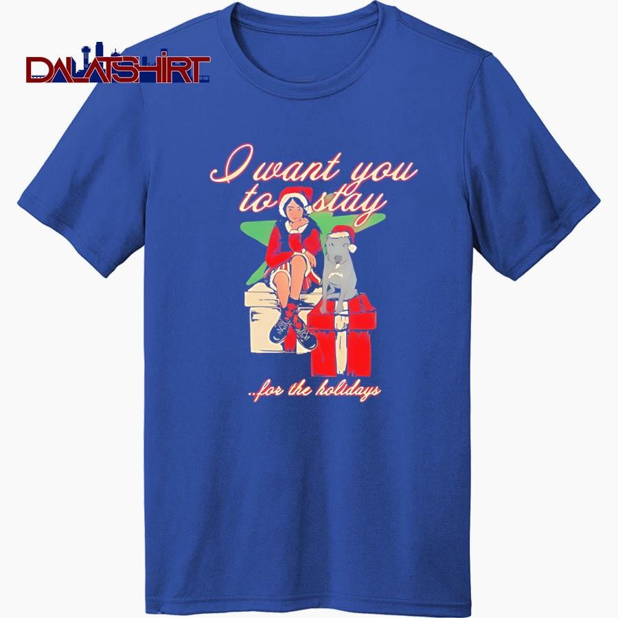 I Want You To Stay For The Holiday shirt - Dalatshirt Store Online