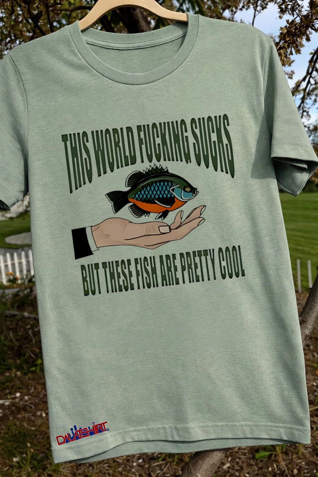 Awesome This world fucking sucks but these fish are pretty cool sage-green-t-shirt