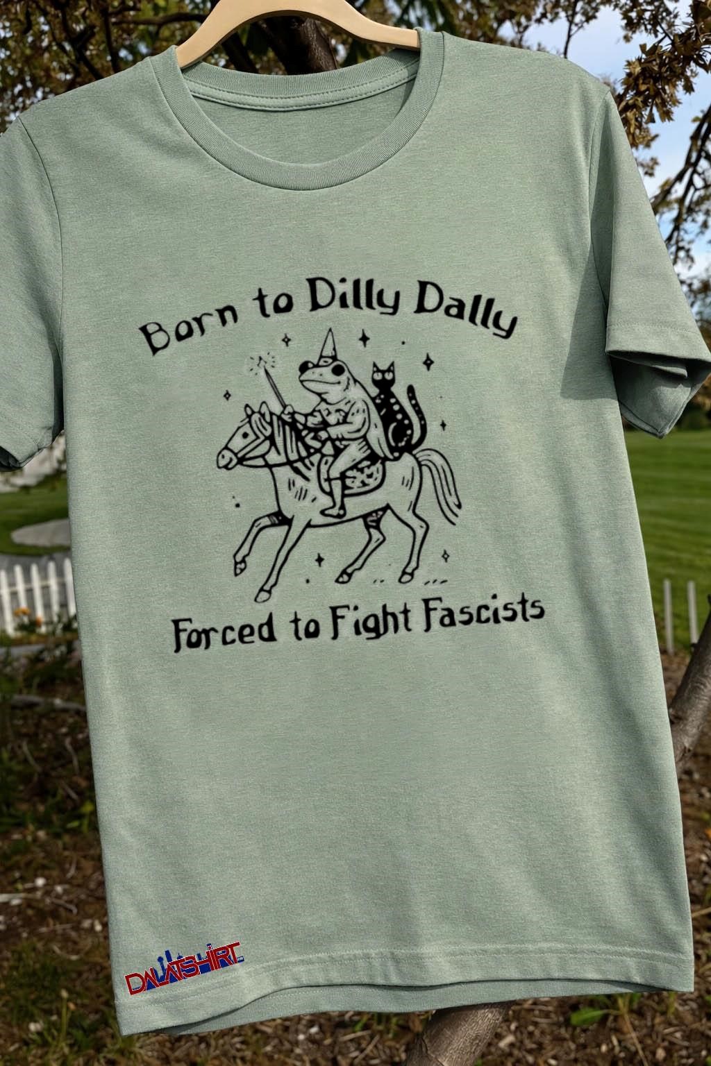 Born To Dilly Dally Forced To Fight Fascists sage-green-t-shirt
