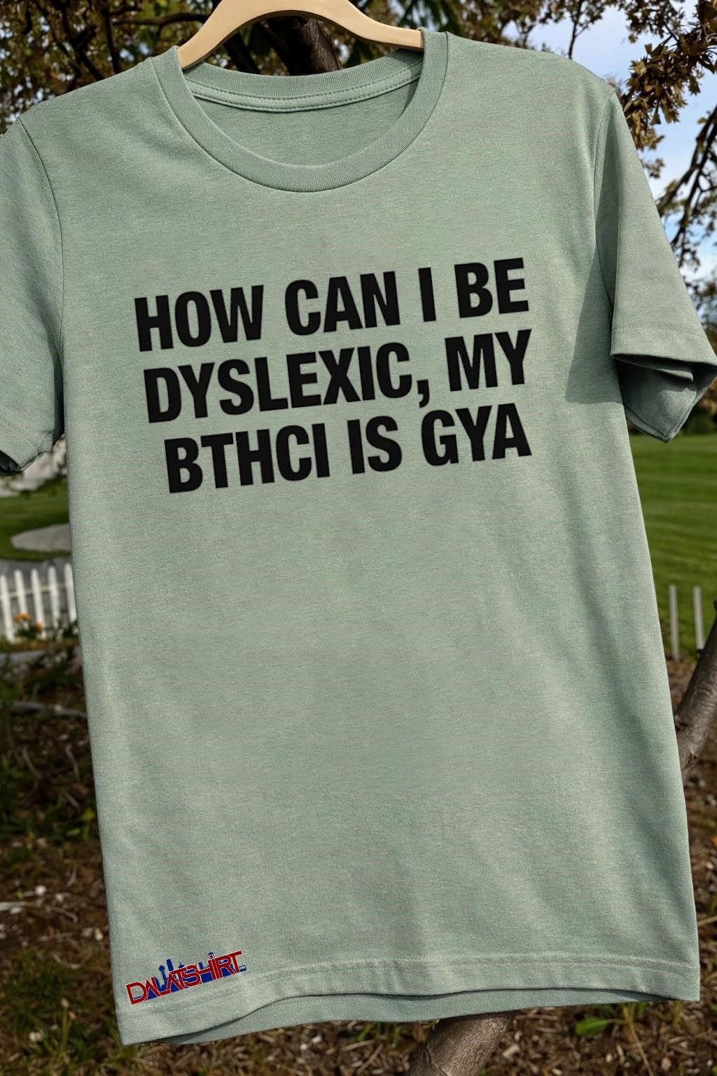 How Can I Be Dyslexic My Bthci Is Gya sage-green-t-shirt