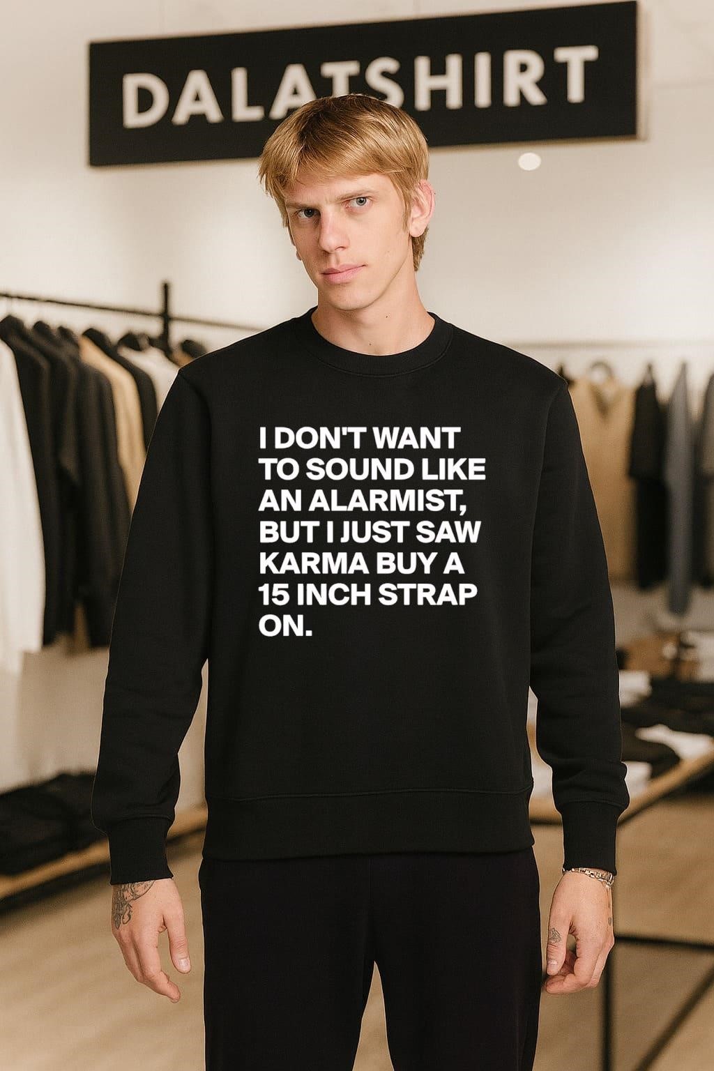 I don't want to sound like an alarmist but i just saw karma buy a 15 inch strap on sweater