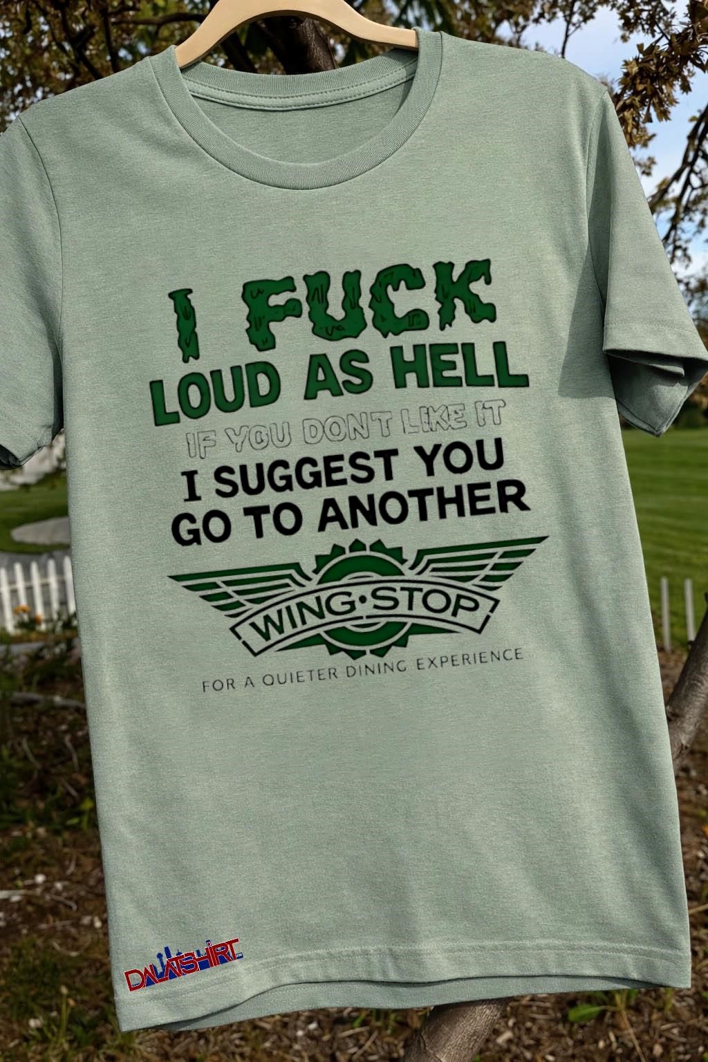 I fuck loud as hell if you dont like it i suggest you go to another sage-green-t-shirt