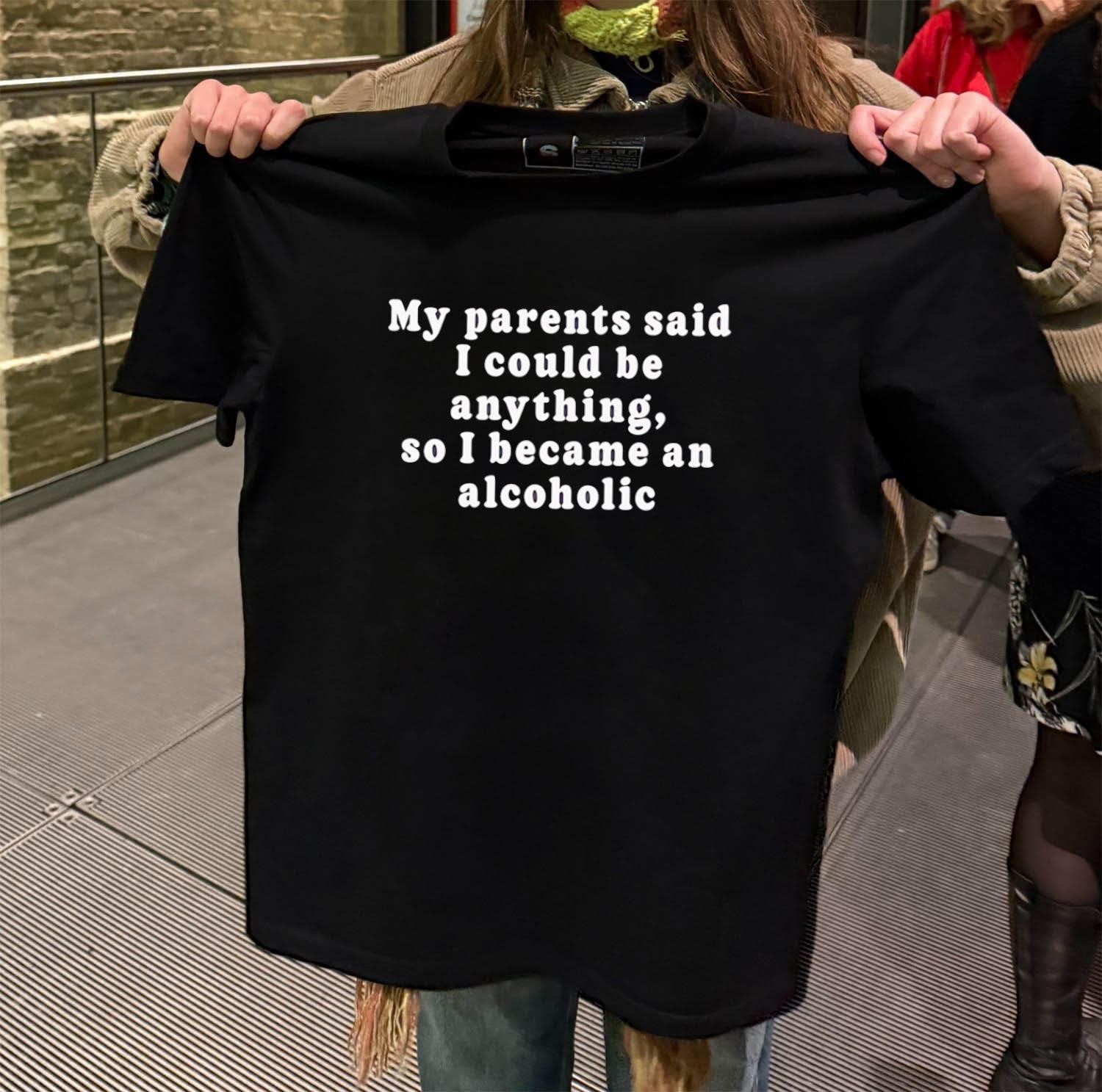 My Parents Said I Could Be Anything So I Became An Alcoholic black-t-shirt