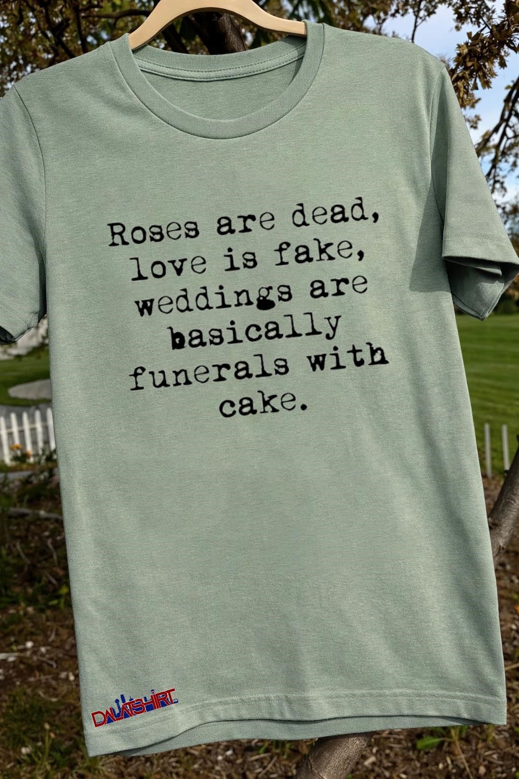 Nice Roses are dead love is fake weddings are basically funerals with cake sage-green-t-shirt