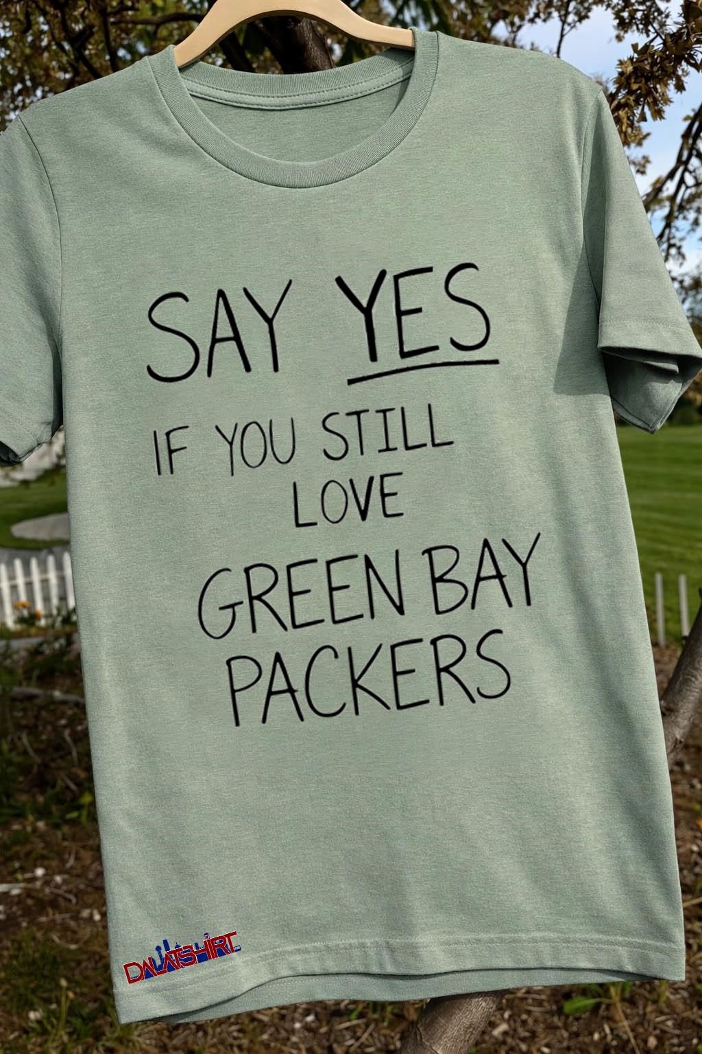 Nice Say Yes If You Still Love Green Bay Packers sage-green-t-shirt