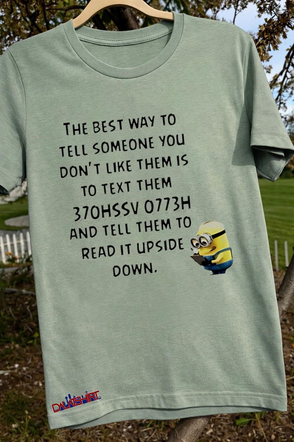 Nice The best way to tell someone you don't like them is to text them 370hssv 0773h and tell them to read it upside down sage-green-t-shirt