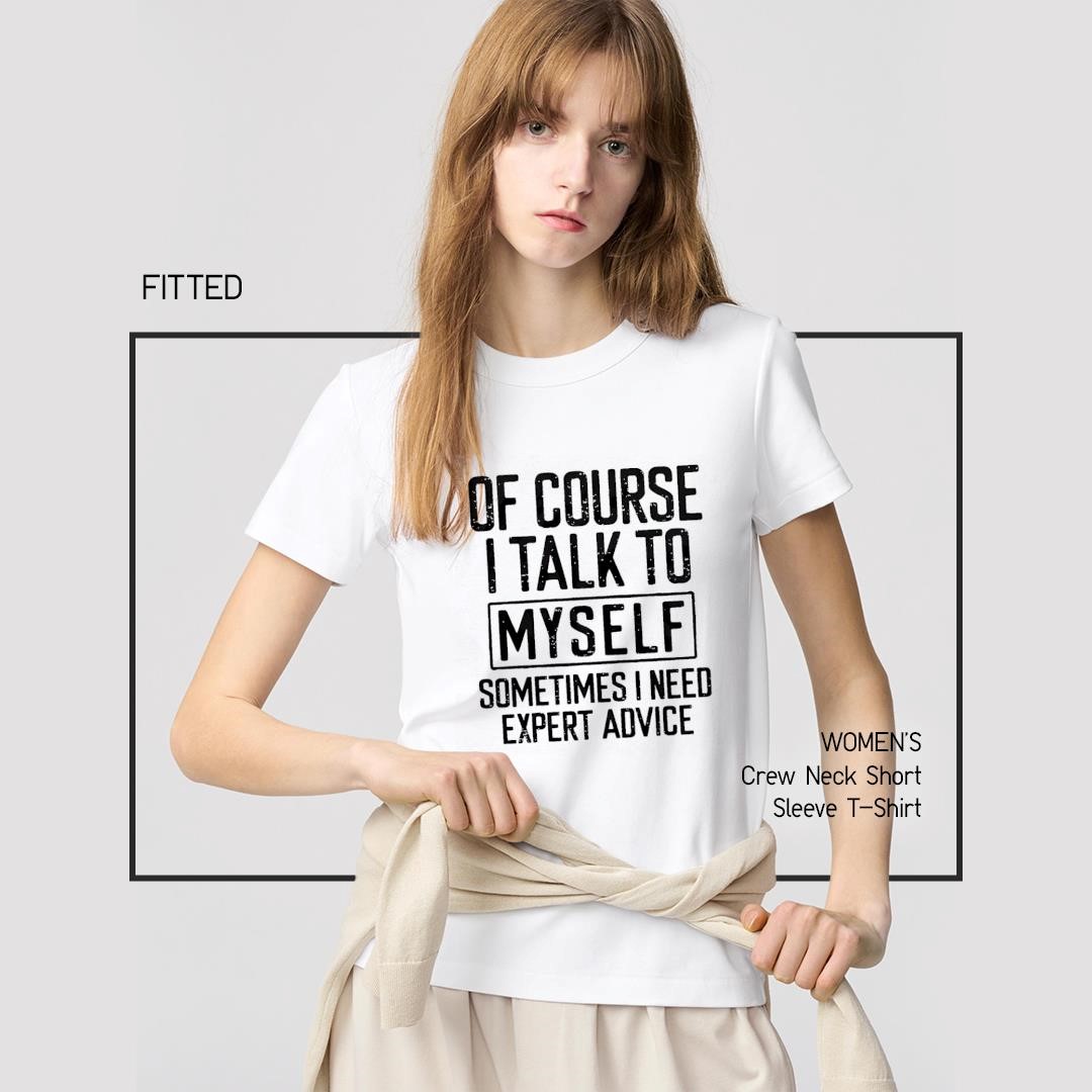 Of Course I Talk To Myself Sometimes I Need Expert Advice women's-shirt