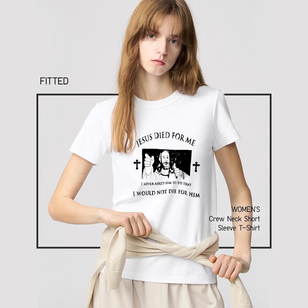 Official Jesus Died For Me I Never Asked Him To Do That I Would Not Die For Him women's-shirt