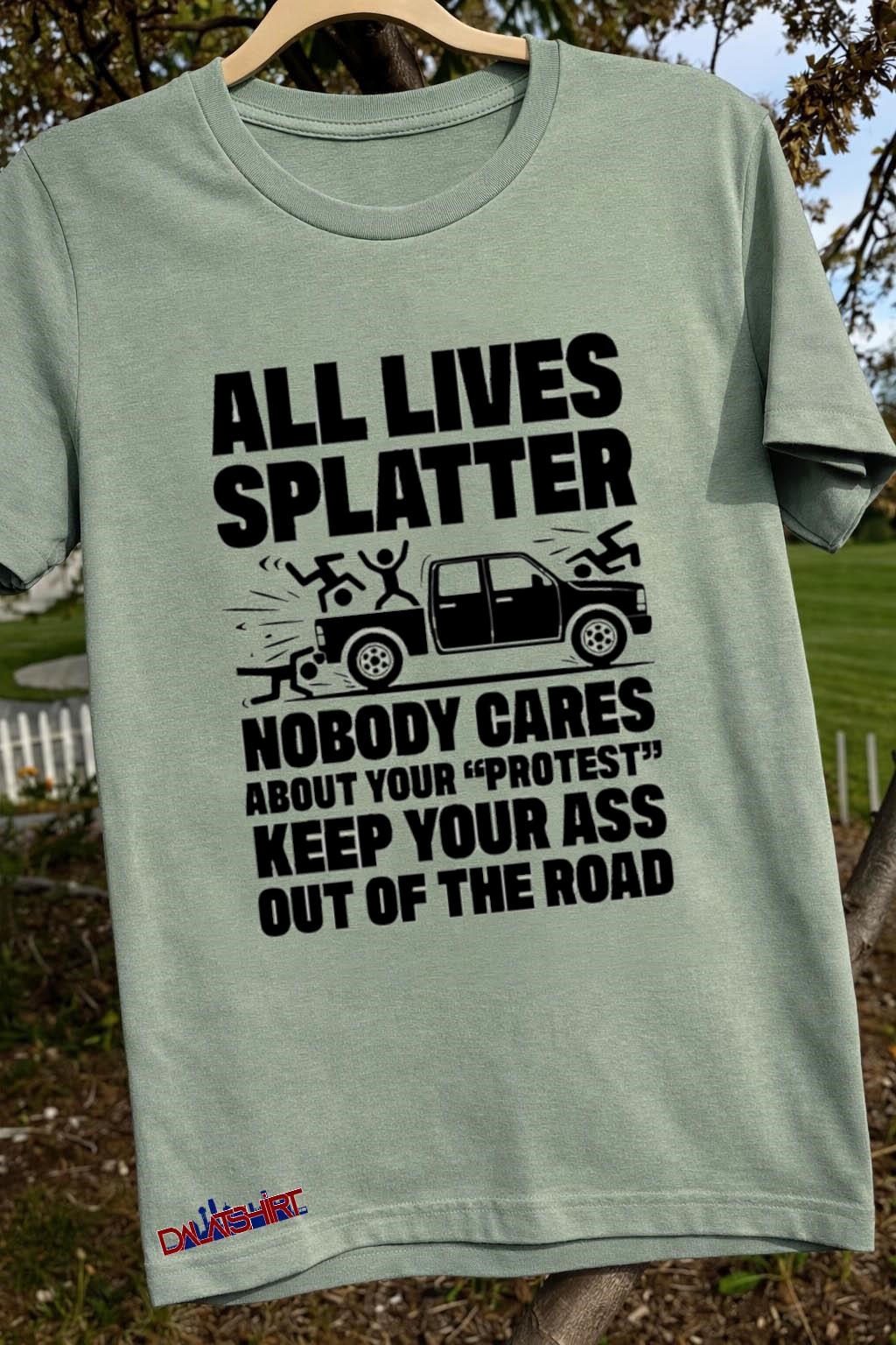 Top All Lives Splatter Nobody Cares About Your Protest Keep Your Ass Out Of The Road sage-green-t-shirt