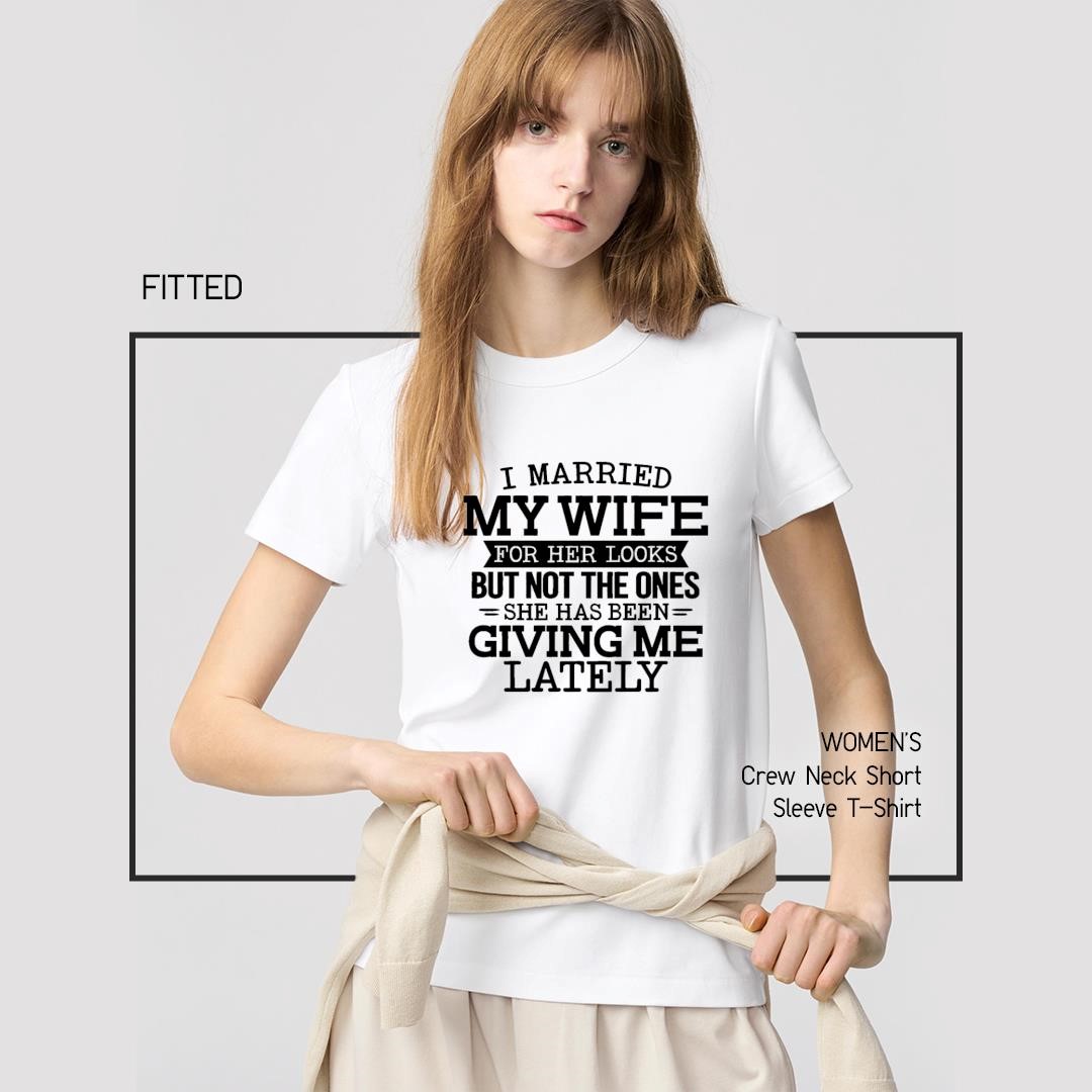 Top I married my wife for her looks but not the ones she has been giving me lately women's-shirt
